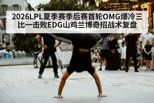 2026LPL夏季赛季后赛首轮OMG爆冷三比一击败EDG山鸡兰博奇招战术复盘