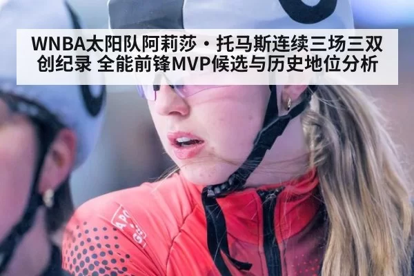 WNBA太阳队阿莉莎·托马斯连续三场三双创纪录 全能前锋MVP候选与历史地位分析