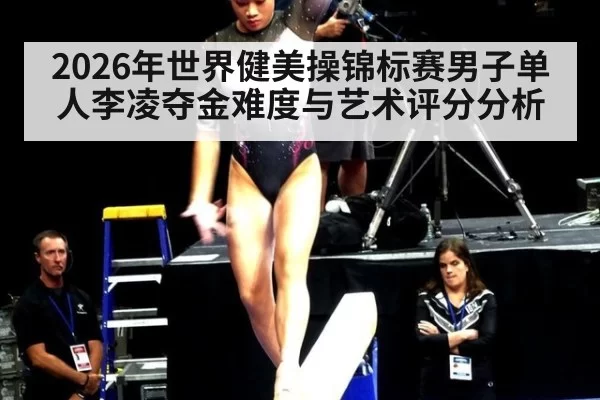 2026年世界健美操锦标赛男子单人李凌夺金难度与艺术评分分析