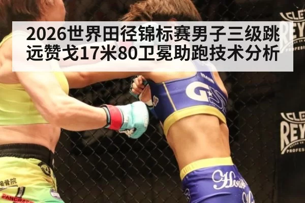 2026世界田径锦标赛男子三级跳远赞戈17米80卫冕助跑技术分析