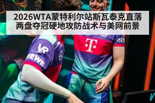 2026WTA蒙特利尔站斯瓦泰克直落两盘夺冠硬地攻防战术与美网前景