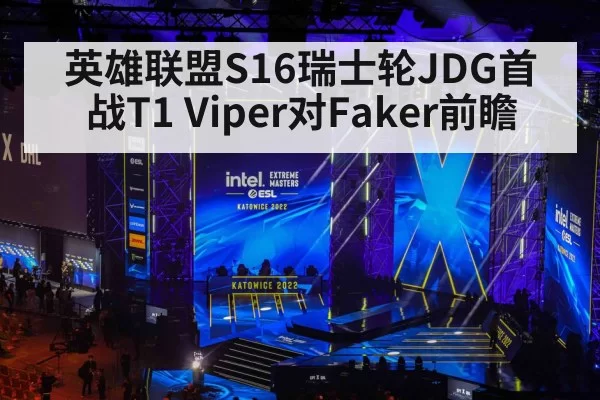 英雄联盟S16瑞士轮JDG首战T1 Viper对Faker前瞻