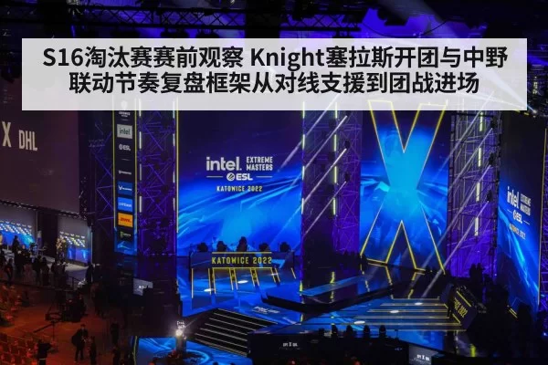 S16淘汰赛赛前观察 Knight塞拉斯开团与中野联动节奏复盘框架从对线支援到团战进场